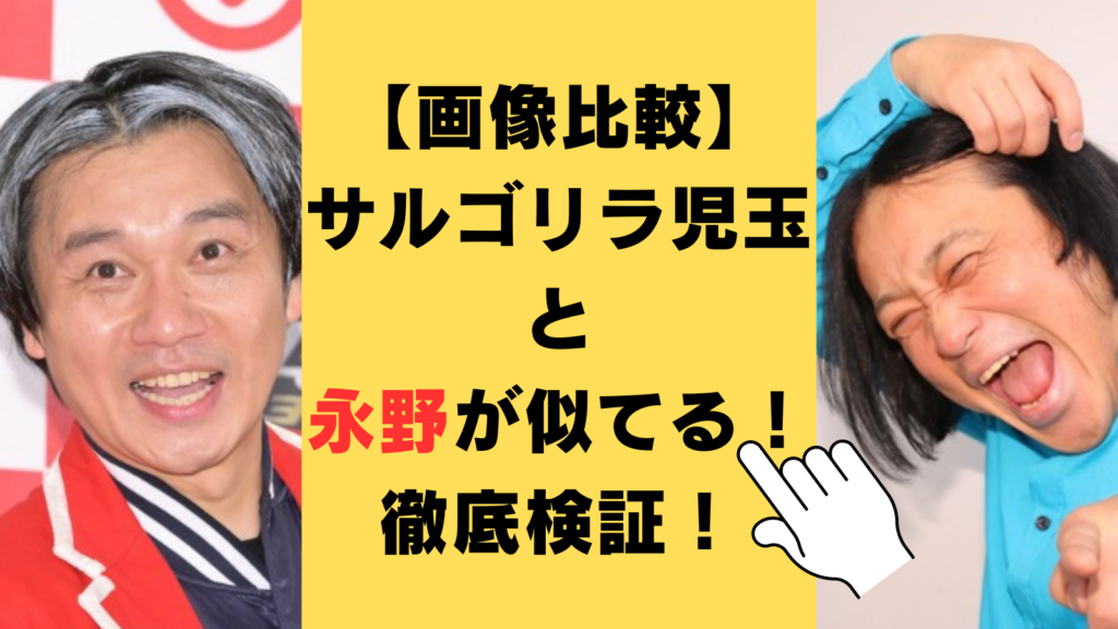 【画像比較】サルゴリラ児玉が永野に似てる！色々な角度から徹底検証！