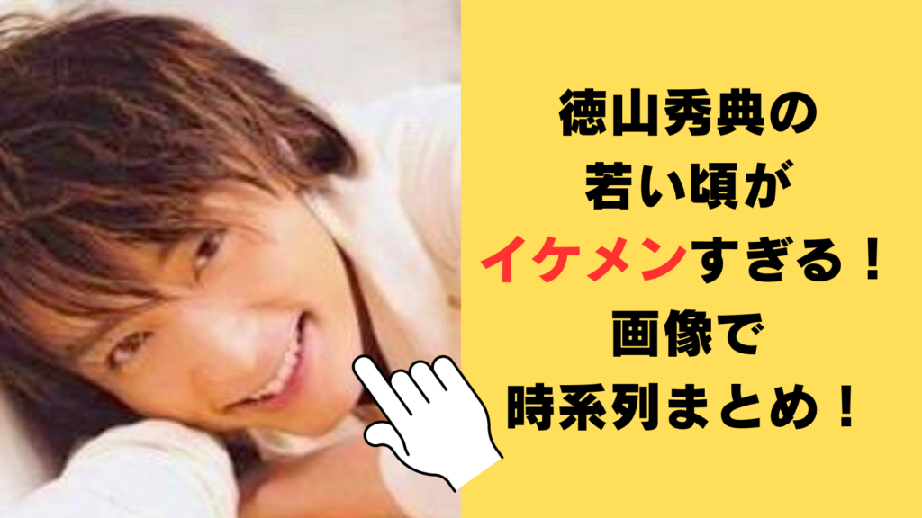 【画像】徳山秀典の若い頃がイケメンすぎる！デビューから2024年現在までを時系列まとめ！
