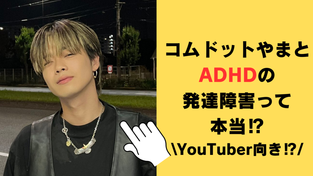 コムドットやまとはADHDの発達障害って本当⁉天才肌でYouTuberに向いてる説！