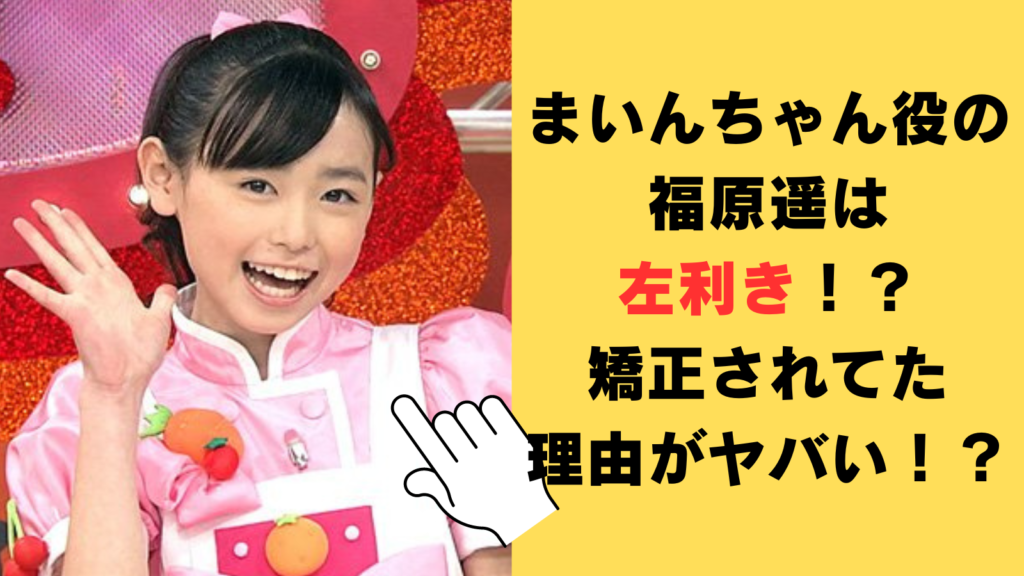 まいんちゃん役の福原遥は左利き！？子役時代に右利きに矯正されてた理由がヤバい！？