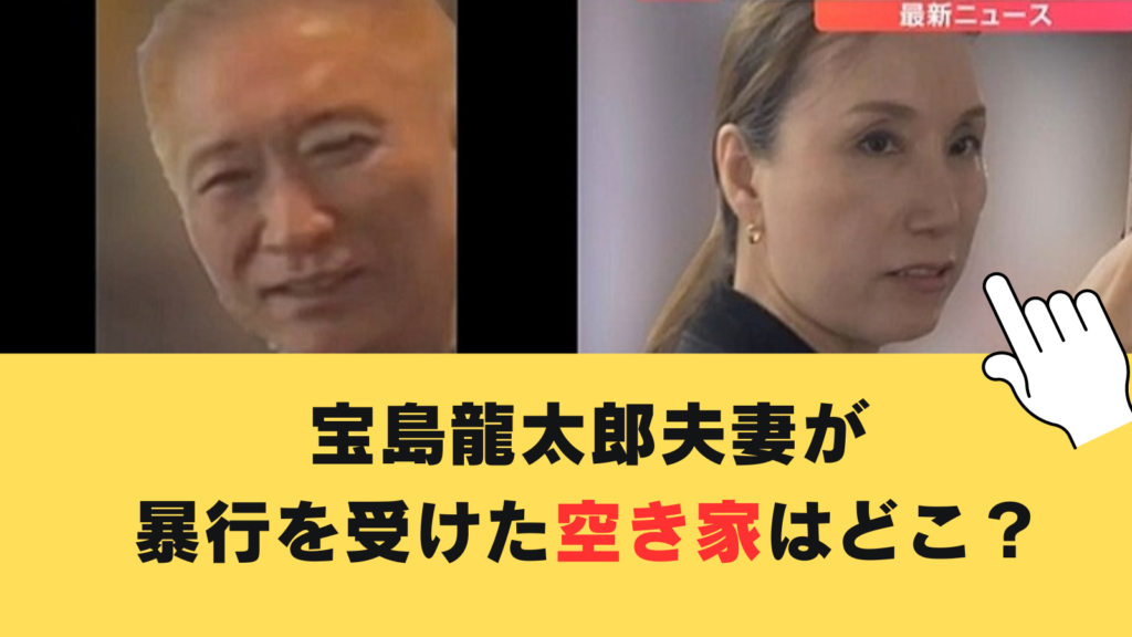 宝島龍太郎夫妻が暴行を受けた空き家はどこ？不動産会社と指示役はグル⁉