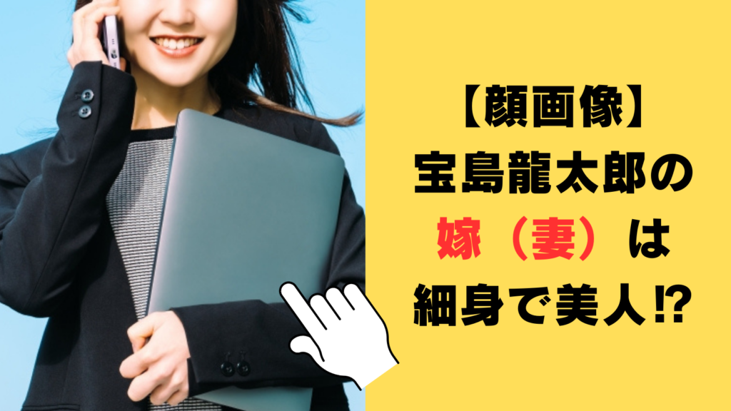 【顔画像】宝島龍太郎の嫁（妻）は細身で美人⁉子供がいるのかも徹底調査！