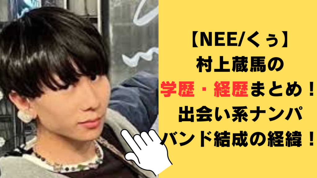 【NEE/くぅ】村上蔵馬の学歴・経歴まとめ！出会い系ナンパバンド結成の経緯についてもご紹介！