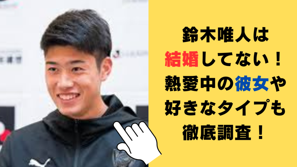 鈴木唯人は結婚してない！熱愛中の彼女や好きなタイプも徹底調査！