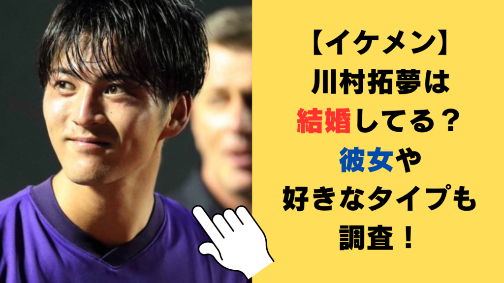 【イケメン】川村拓夢は結婚してる？彼女や好きなタイプも調査！