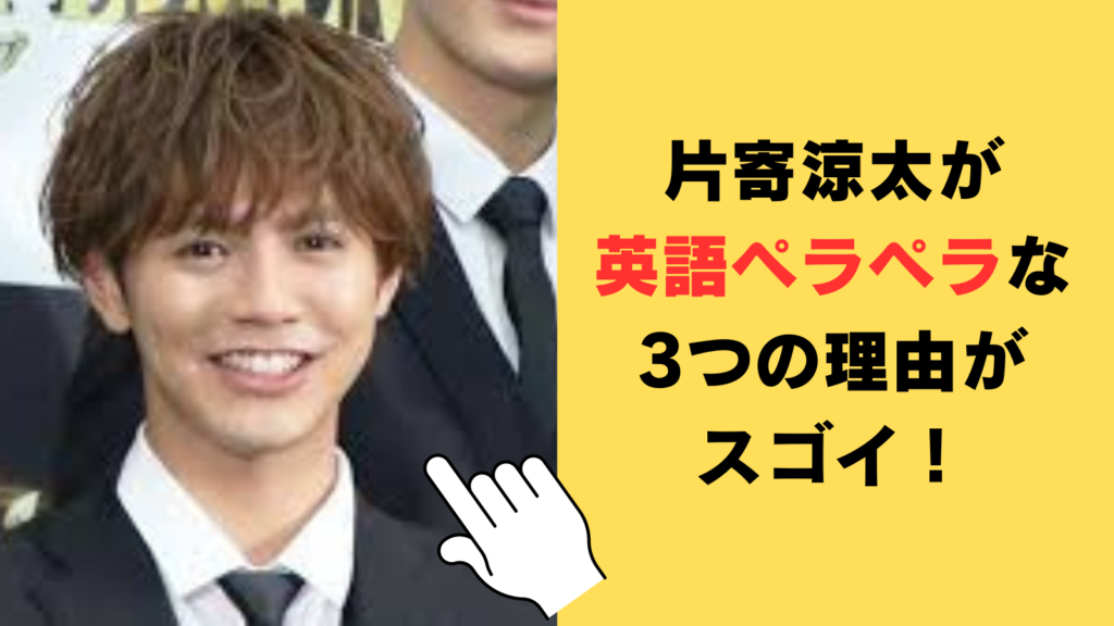 片寄涼太が英語ペラペラな3つの理由がスゴイ！英語力や習得方法を調査！
