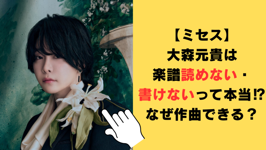 【ミセス】大森元貴は楽譜読めない・書けないって本当⁉なぜ作曲できるのか徹底調査！