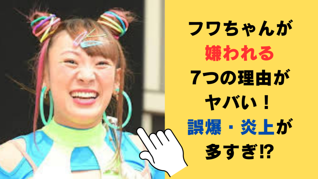 フワちゃんが嫌われる7つの理由がヤバい！誤爆・炎上が多すぎ⁉