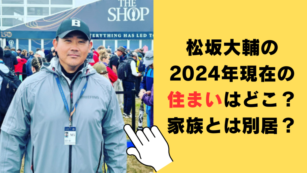 松坂大輔の2024年現在の住まいはどこ？家族とは別居で東京単身が濃厚！？