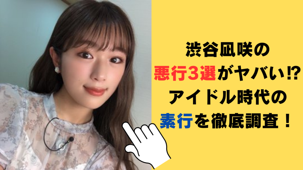 渋谷凪咲の悪行3選がヤバい⁉アイドル時代の素行を徹底調査！